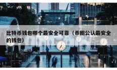 比特幣錢包哪個(gè)最安全可靠（幣圈公認(rèn)最安全的錢包）