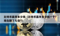 比特幣最初多少錢（比特幣最早多少錢一個(gè)?現(xiàn)在翻了幾倍?）