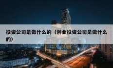 投資公司是做什么的（創(chuàng)業(yè)投資公司是做什么的）