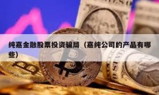 純嘉金融股票投資騙局（嘉純公司的產品有哪些）