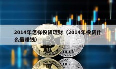 2014年怎樣投資理財（2014年投資什么最賺錢）