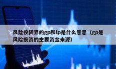 風(fēng)險投資界的gp和lp是什么意思（gp是風(fēng)險投資的主要資金來源）