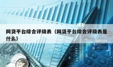 網貸平臺綜合評級表（網貸平臺綜合評級表是什么）