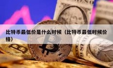比特幣最低價(jià)是什么時(shí)候（比特幣最低時(shí)候價(jià)格）