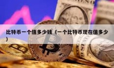 比特幣一個值多少錢（一個比特幣現在值多少）