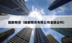 國都期貨（國都期貨有限公司是國企嗎）