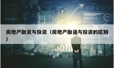 房地產(chǎn)融資與投資（房地產(chǎn)融資與投資的區(qū)別）