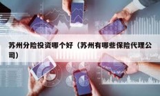 蘇州分險(xiǎn)投資哪個(gè)好（蘇州有哪些保險(xiǎn)代理公司）