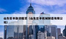 山東巨豐融資租賃（山東巨豐機(jī)械制造有限公司）