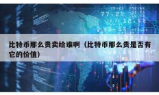 比特幣那么貴賣給誰?。ū忍貛拍敲促F是否有它的價值）