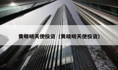 黃明明天使投資（黃曉明天使投資）