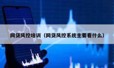 網貸風控培訓（網貸風控系統主要看什么）