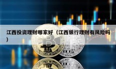 江西投資理財哪家好（江西銀行理財有風險嗎）