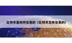 比特幣是如何交易的（比特幣怎樣交易的）