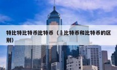 特比特比特幣比特幣（犇比特幣和比特幣的區(qū)別）