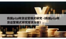 我國p2p網貸運營模式研究（我國p2p網貸運營模式研究現狀分析）