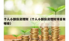 個(gè)人小額投資理財(cái)（個(gè)人小額投資理財(cái)項(xiàng)目有哪些）