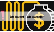 怎樣投資理財（怎樣投資理財好）