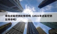 現在還能挖到比特幣嗎（2021年還能挖到比特幣嗎）