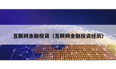 互聯(lián)網(wǎng)金融投資（互聯(lián)網(wǎng)金融投資經(jīng)歷）