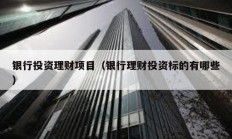 銀行投資理財(cái)項(xiàng)目（銀行理財(cái)投資標(biāo)的有哪些）