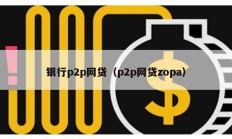 銀行p2p網(wǎng)貸（p2p網(wǎng)貸zopa）