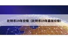 比特幣19年價(jià)格（比特幣19年最低價(jià)格）