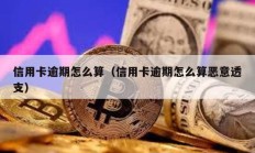 信用卡逾期怎么算（信用卡逾期怎么算惡意透支）