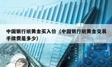 中國銀行紙黃金買入價（中國銀行紙黃金交易手續費是多少）