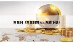 黃金網(wǎng)（黃金網(wǎng)站app觀看下載）