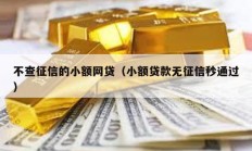 不查征信的小額網(wǎng)貸（小額貸款無征信秒通過）