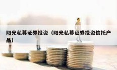 陽光私募證券投資（陽光私募證券投資信托產(chǎn)品）