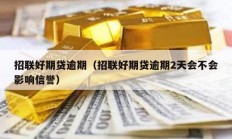 招聯(lián)好期貸逾期（招聯(lián)好期貸逾期2天會(huì)不會(huì)影響信譽(yù)）