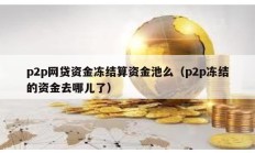 p2p網貸資金凍結算資金池么（p2p凍結的資金去哪兒了）