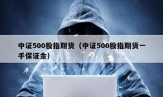 中證500股指期貨（中證500股指期貨一手保證金）