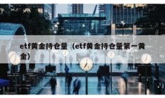 etf黃金持倉量（etf黃金持倉量第一黃金）