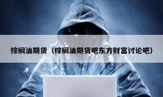 棕櫚油期貨（棕櫚油期貨吧東方財富討論吧）