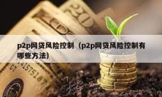 p2p網貸風險控制（p2p網貸風險控制有哪些方法）