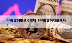 88財富網投資可靠嗎（88財富網收益高嗎）