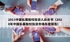 2013中國私募股權(quán)投資人白皮書（2020年中國私募股權(quán)投資市場年度報(bào)告）