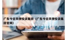 廣東今日天使投資集團(tuán)（廣東今日天使投資集團(tuán)官網(wǎng)）