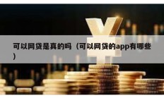 可以網(wǎng)貸是真的嗎（可以網(wǎng)貸的app有哪些）