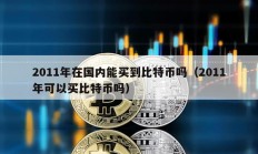 2011年在國內(nèi)能買到比特幣嗎（2011年可以買比特幣嗎）