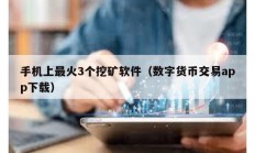 手機(jī)上最火3個(gè)挖礦軟件（數(shù)字貨幣交易app下載）