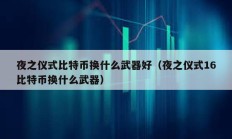 夜之儀式比特幣換什么武器好（夜之儀式16比特幣換什么武器）