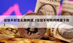 征信不好怎么做網(wǎng)貸（征信不好如何網(wǎng)貸下款）