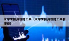 大學生投資理財工具（大學生投資理財工具有哪些）