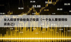 女人應該學會給自己投資（一個女人要懂得投資自己）