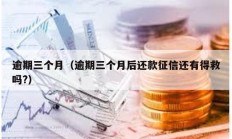 逾期三個(gè)月（逾期三個(gè)月后還款征信還有得救嗎?）