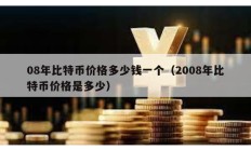 08年比特幣價格多少錢一個（2008年比特幣價格是多少）